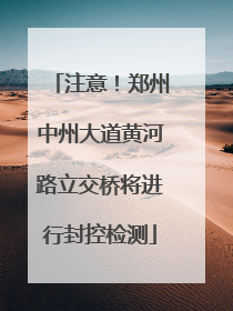 注意！郑州中州大道黄河路立交桥将进行封控检测