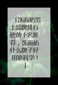 洗面奶男士品牌排行榜前十名推荐，洗面奶什么牌子好用更科学！