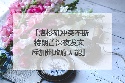 洛杉矶冲突不断 特朗普深夜发文斥加州政府无能