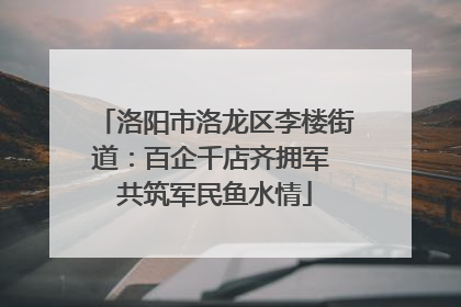 洛阳市洛龙区李楼街道：百企千店齐拥军 共筑军民鱼水情