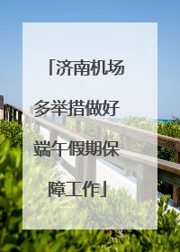 济南机场多举措做好端午假期保障工作