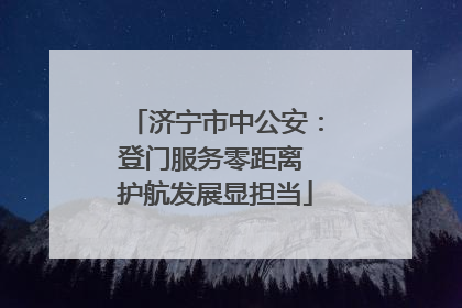 济宁市中公安：登门服务零距离 护航发展显担当