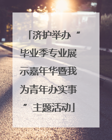 济护举办“毕业季专业展示嘉年华暨我为青年办实事”主题活动