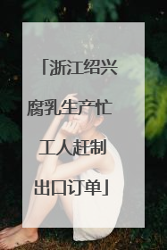 浙江绍兴腐乳生产忙 工人赶制出口订单