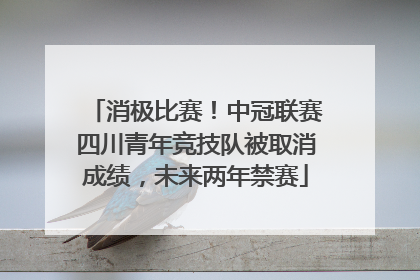 消极比赛！中冠联赛四川青年竞技队被取消成绩，未来两年禁赛