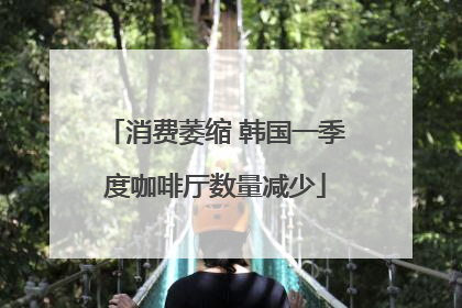 消费萎缩 韩国一季度咖啡厅数量减少