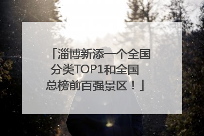淄博新添一个全国分类TOP1和全国总榜前百强景区！