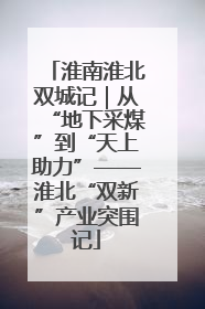 淮南淮北双城记｜从“地下采煤”到“天上助力”——淮北“双新”产业突围记