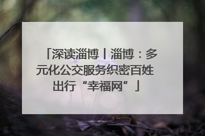 深读淄博丨淄博：多元化公交服务织密百姓出行“幸福网”