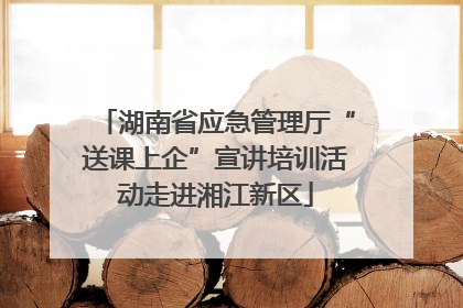 湖南省应急管理厅“送课上企”宣讲培训活动走进湘江新区