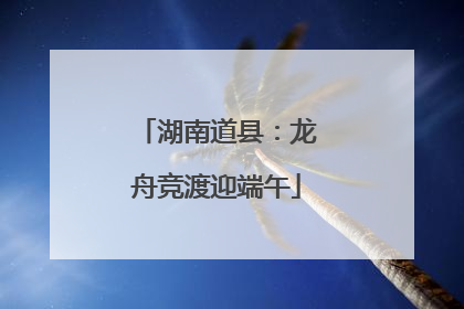 湖南道县：龙舟竞渡迎端午