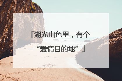 湖光山色里，有个“爱情目的地”