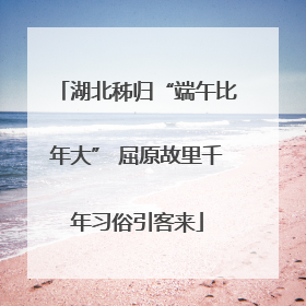 湖北秭归“端午比年大” 屈原故里千年习俗引客来