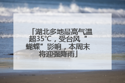湖北多地最高气温超35℃，受台风“蝴蝶”影响，本周末将迎强降雨