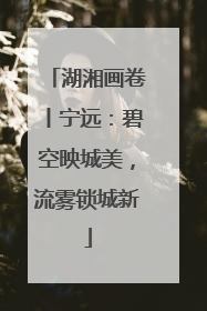 湖湘画卷丨宁远：碧空映城美，流雾锁城新