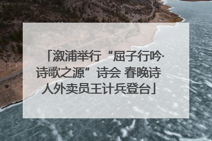 溆浦举行“屈子行吟·诗歌之源”诗会 春晚诗人外卖员王计兵登台