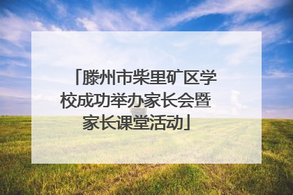 滕州市柴里矿区学校成功举办家长会暨家长课堂活动