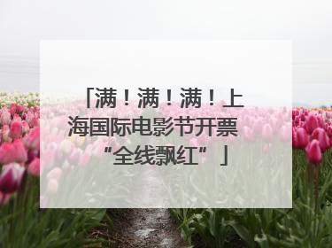 满！满！满！上海国际电影节开票“全线飘红”