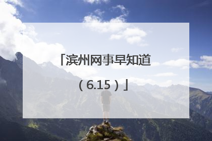 滨州网事早知道（6.15）