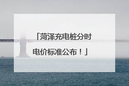 菏泽充电桩分时电价标准公布！