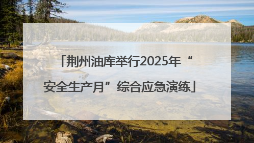 荆州油库举行2025年“安全生产月”综合应急演练