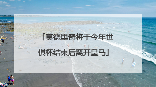 莫德里奇将于今年世俱杯结束后离开皇马