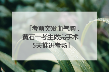 考前突发血气胸，黄石一考生做完手术5天推进考场