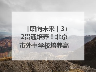 职向未来｜3+2贯通培养！北京市外事学校培养高端服务人才