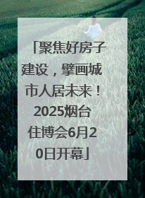 聚焦好房子建设，擘画城市人居未来！2025烟台住博会6月20日开幕