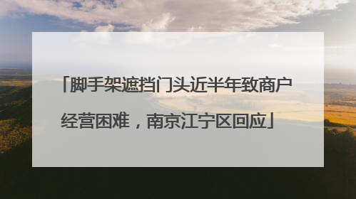 脚手架遮挡门头近半年致商户经营困难，南京江宁区回应