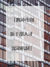 腾冲市创新干部人才流动机制