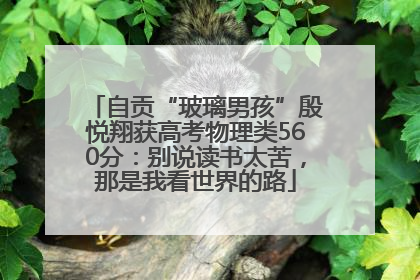 自贡“玻璃男孩”殷悦翔获高考物理类560分：别说读书太苦，那是我看世界的路