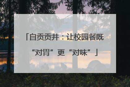 自贡贡井：让校园餐既“对胃”更“对味”