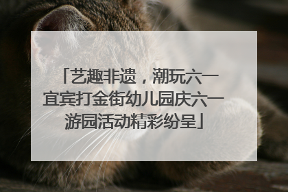 艺趣非遗，潮玩六一 宜宾打金街幼儿园庆六一游园活动精彩纷呈