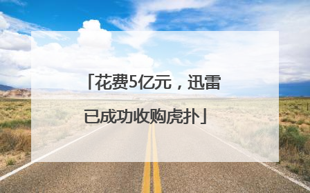 花费5亿元，迅雷已成功收购虎扑