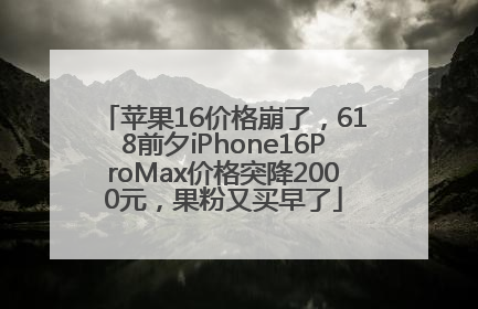 苹果16价格崩了，618前夕iPhone16ProMax价格突降2000元，果粉又买早了