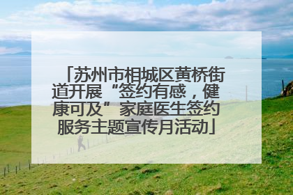 苏州市相城区黄桥街道开展“签约有感，健康可及”家庭医生签约服务主题宣传月活动