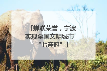 蝉联荣誉，宁波实现全国文明城市“七连冠”