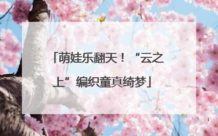 萌娃乐翻天！“云之上”编织童真绮梦