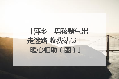 萍乡一男孩赌气出走迷路 收费站员工暖心相助（图）