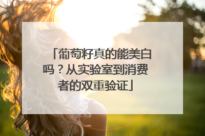 葡萄籽真的能美白吗？从实验室到消费者的双重验证