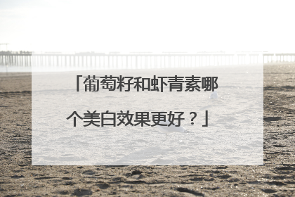 葡萄籽和虾青素哪个美白效果更好？