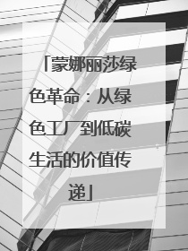 蒙娜丽莎绿色革命：从绿色工厂到低碳生活的价值传递