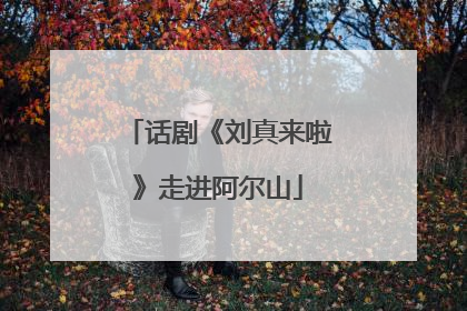 话剧《刘真来啦》走进阿尔山