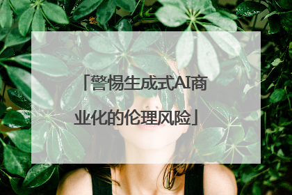 警惕生成式AI商业化的伦理风险
