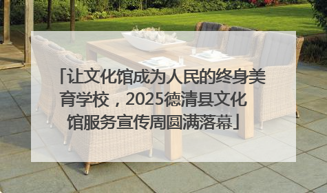 让文化馆成为人民的终身美育学校，2025德清县文化馆服务宣传周圆满落幕