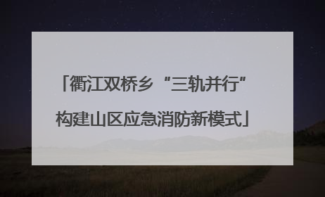 衢江双桥乡“三轨并行” 构建山区应急消防新模式