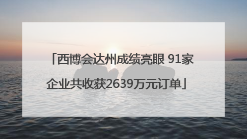 西博会达州成绩亮眼 91家企业共收获2639万元订单