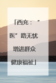 西充：“医”路无忧 增进群众健康福祉