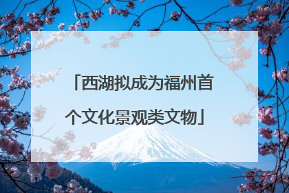 西湖拟成为福州首个文化景观类文物